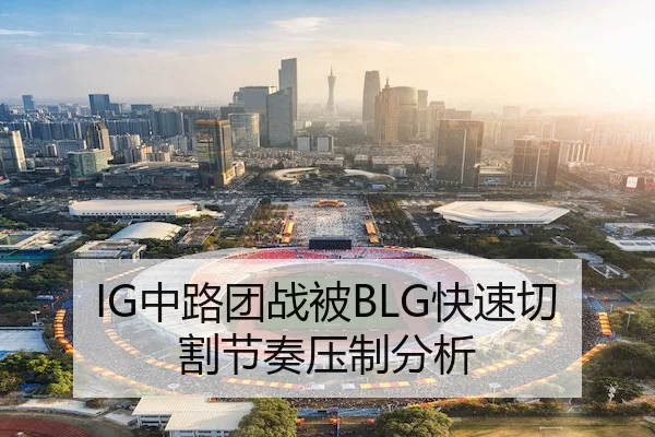 IG中路团战被BLG快速切割节奏压制分析